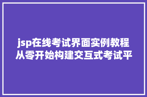 jsp在线考试界面实例教程从零开始构建交互式考试平台