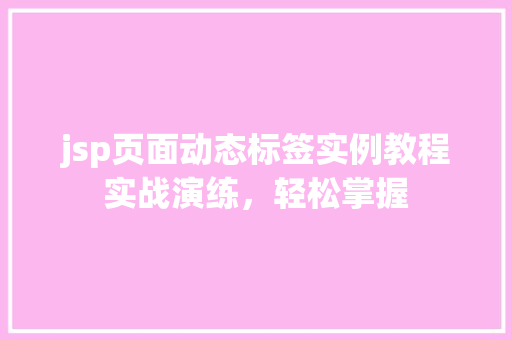 jsp页面动态标签实例教程实战演练，轻松掌握