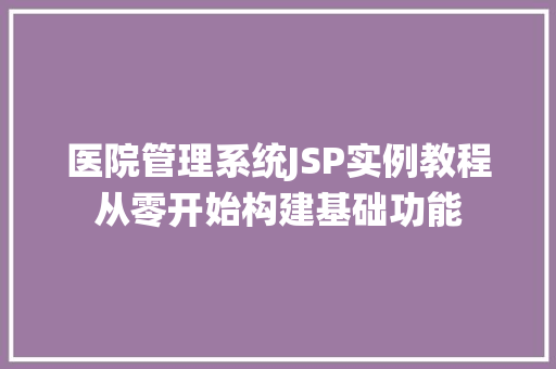 医院管理系统JSP实例教程从零开始构建基础功能