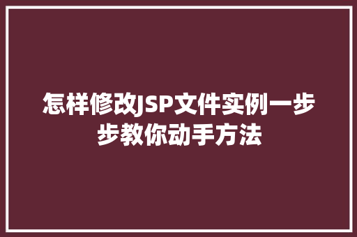 怎样修改JSP文件实例一步步教你动手方法