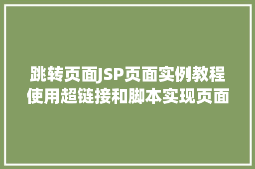 跳转页面JSP页面实例教程使用超链接和脚本实现页面跳转