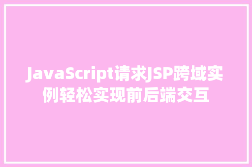 JavaScript请求JSP跨域实例轻松实现前后端交互  第1张