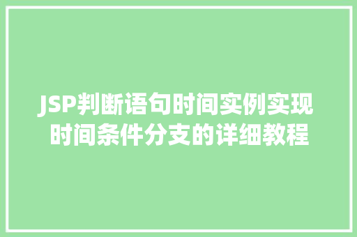 JSP判断语句时间实例实现时间条件分支的详细教程