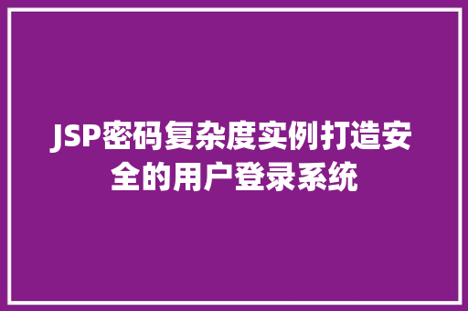 JSP密码复杂度实例打造安全的用户登录系统