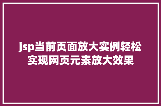 jsp当前页面放大实例轻松实现网页元素放大效果