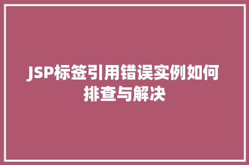 JSP标签引用错误实例如何排查与解决