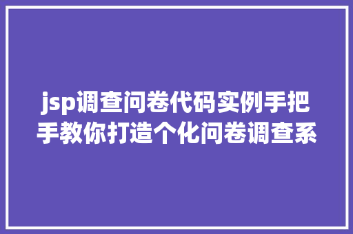 jsp调查问卷代码实例手把手教你打造个化问卷调查系统