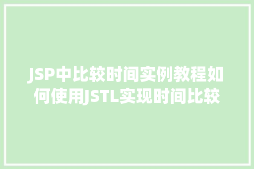 JSP中比较时间实例教程如何使用JSTL实现时间比较