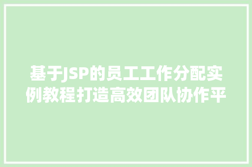 基于JSP的员工工作分配实例教程打造高效团队协作平台