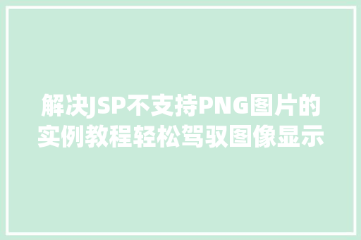 解决JSP不支持PNG图片的实例教程轻松驾驭图像显示