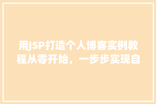 用JSP打造个人博客实例教程从零开始，一步步实现自己的博客系统